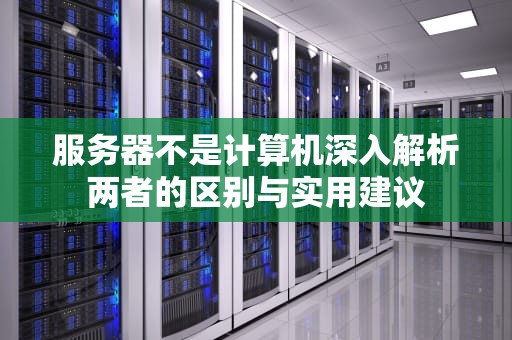 服务器不是计算机深入解析两者的区别与实用建议