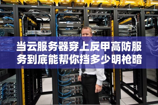 当云服务器穿上反甲高防服务到底能帮你挡多少明枪暗箭？
