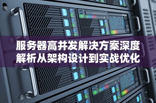 服务器高并发解决方案深度解析从架构设计到实战优化指南