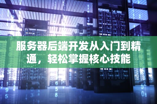 服务器后端开发从入门到精通，轻松掌握核心技能