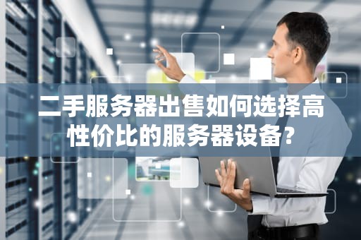 二手服务器出售如何选择高性价比的服务器设备？