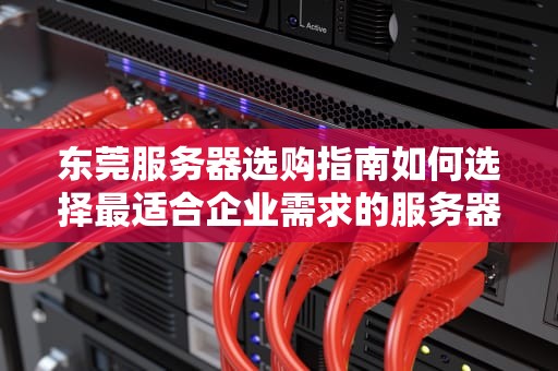 东莞服务器选购指南如何选择最适合企业需求的服务器？