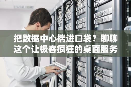 把数据中心揣进口袋？聊聊这个让极客疯狂的桌面服务器神器