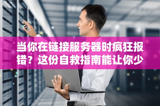 当你在链接服务器时疯狂报错？这份自救指南能让你少掉50根头发！