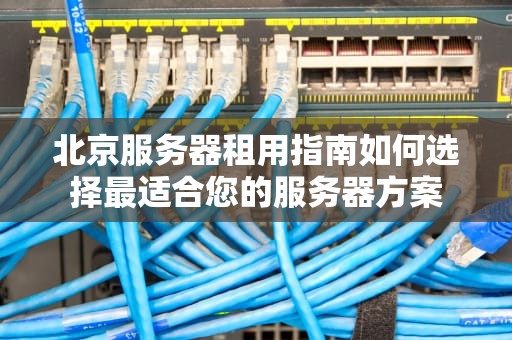 北京服务器租用指南如何选择最适合您的服务器方案