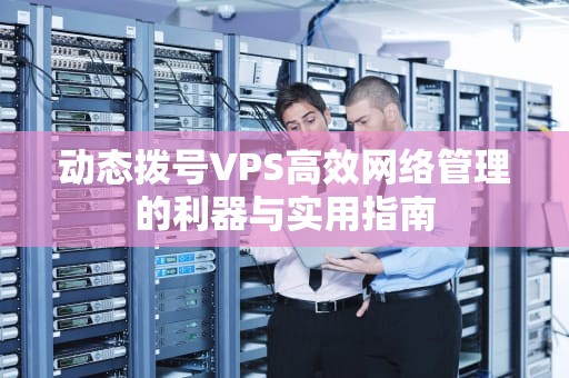 动态拨号VPS高效网络管理的利器与实用指南