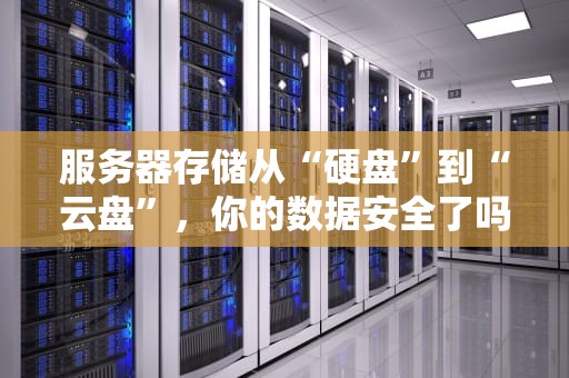 服务器存储从“硬盘”到“云盘”，你的数据安全了吗？