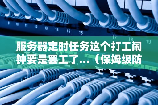 服务器定时任务这个打工闹钟要是罢工了…（保姆级防秃指南）