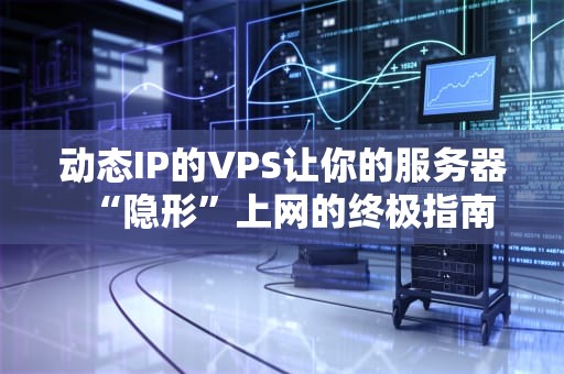 动态IP的VPS让你的服务器“隐形”上网的终极指南