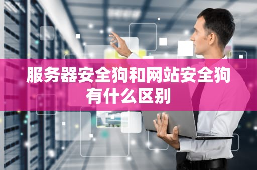 服务器安全狗和网站安全狗有什么区别