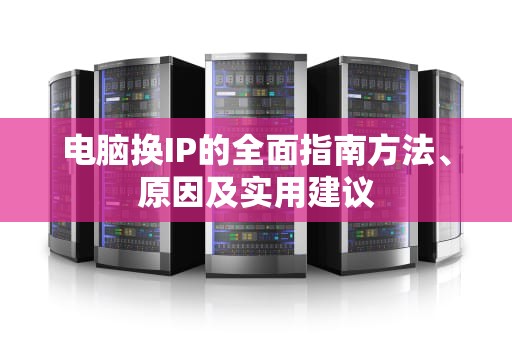 电脑换IP的全面指南方法、原因及实用建议