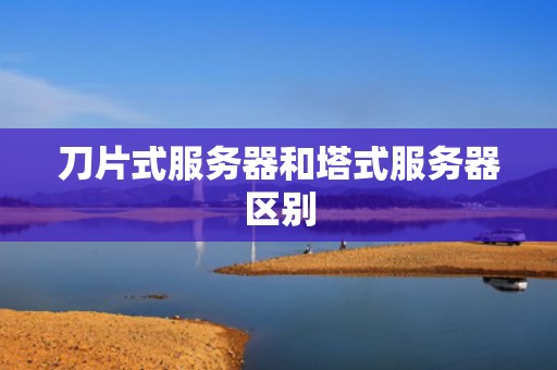 刀片式服务器和塔式服务器区别