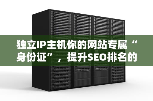 独立IP主机你的网站专属“身份证”，提升SEO排名的秘密武器！