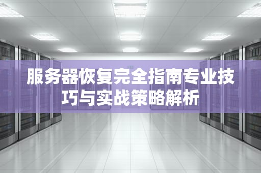 服务器恢复完全指南专业技巧与实战策略解析
