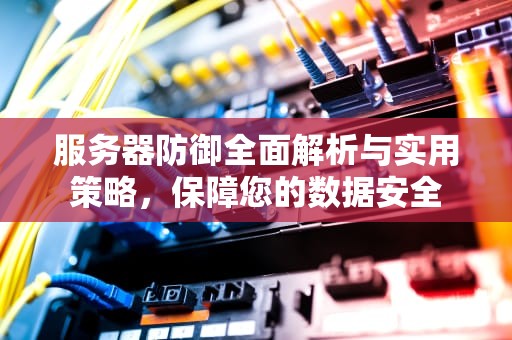 服务器防御全面解析与实用策略，保障您的数据安全