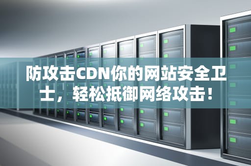 防攻击CDN你的网站安全卫士，轻松抵御网络攻击！