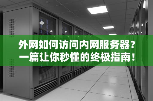 外网如何访问内网服务器？一篇让你秒懂的终极指南！