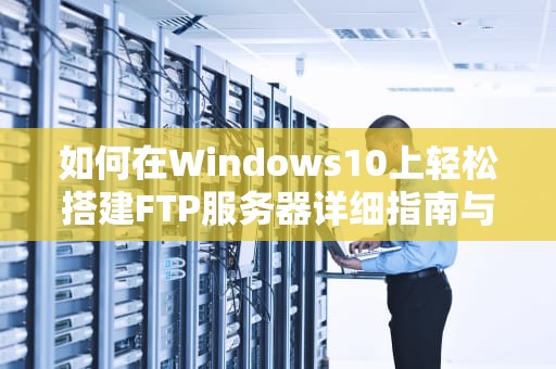 如何在Windows10上轻松搭建FTP服务器详细指南与实用建议
