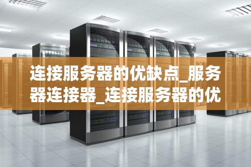 连接服务器的优缺点_服务器连接器_连接服务器的优缺点