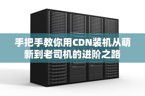 手把手教你用CDN装机从萌新到老司机的进阶之路