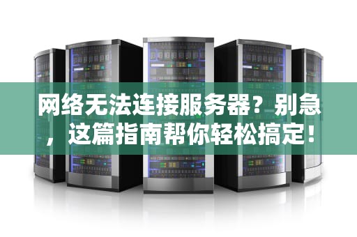 网络无法连接服务器？别急，这篇指南帮你轻松搞定！