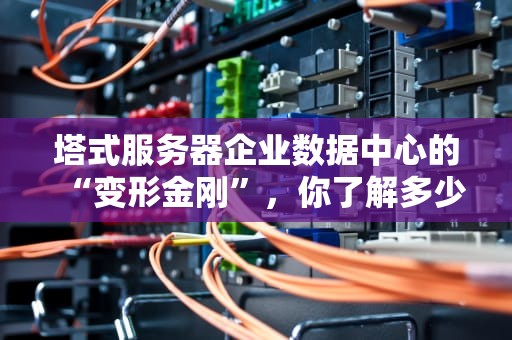 塔式服务器企业数据中心的“变形金刚”，你了解多少？