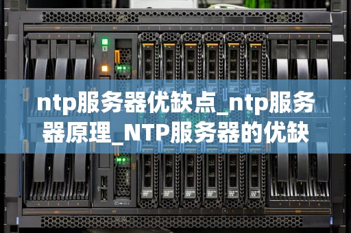 ntp服务器优缺点_ntp服务器原理_NTP服务器的优缺点分析