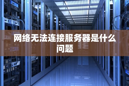 网络无法连接服务器是什么问题