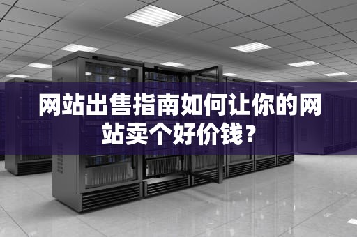 网站出售指南如何让你的网站卖个好价钱？
