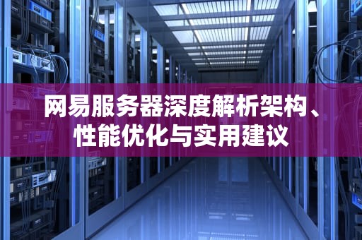 网易服务器深度解析架构、性能优化与实用建议