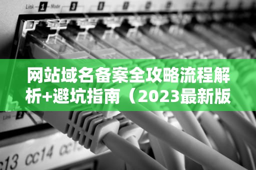 网站域名备案全攻略流程解析+避坑指南（2023最新版）