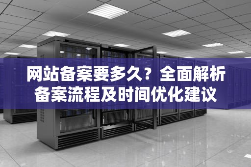 网站备案要多久？全面解析备案流程及时间优化建议