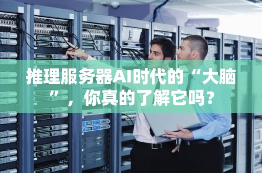 推理服务器AI时代的“大脑”，你真的了解它吗？