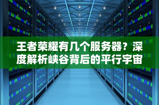 王者荣耀有几个服务器？深度解析峡谷背后的平行宇宙，看完别再说你懂ELO机制了！