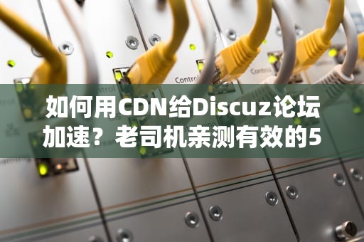 如何用CDN给Discuz论坛加速？老司机亲测有效的5个姿势