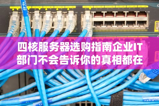 四核服务器选购指南企业IT部门不会告诉你的真相都在这了！
