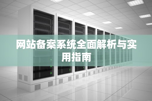 网站备案系统全面解析与实用指南