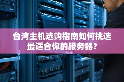 台湾主机选购指南如何挑选最适合你的服务器？