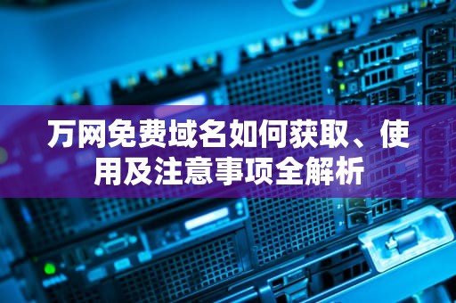 万网免费域名如何获取、使用及注意事项全解析