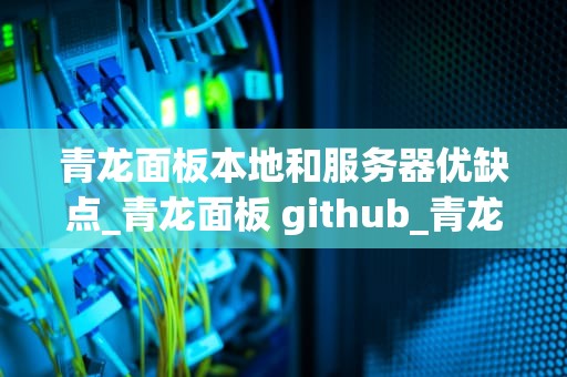 青龙面板本地和服务器优缺点_青龙面板 github_青龙面板本地与服务器使用优缺点分析