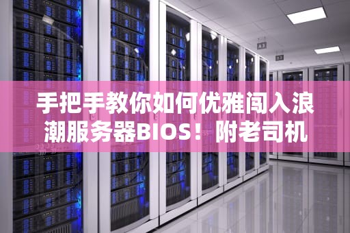 手把手教你如何优雅闯入浪潮服务器BIOS！附老司机翻车实录+自救指南
