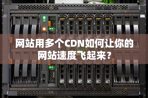网站用多个CDN如何让你的网站速度飞起来？