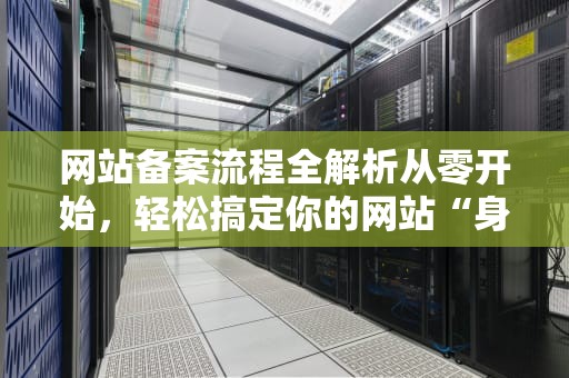 网站备案流程全解析从零开始，轻松搞定你的网站“身份证”