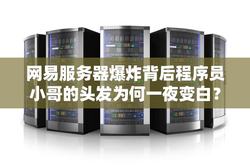 网易服务器爆炸背后程序员小哥的头发为何一夜变白？这5个技术暗雷你可能天天在踩！