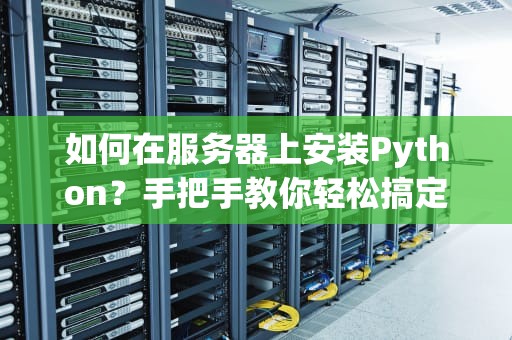 如何在服务器上安装Python？手把手教你轻松搞定！