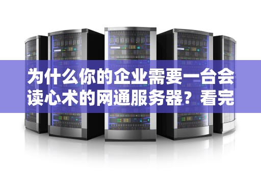 为什么你的企业需要一台会读心术的网通服务器？看完这5个真实案例我跪了