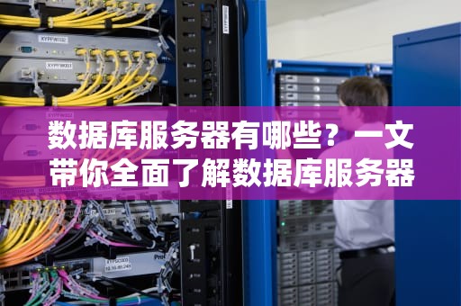 数据库服务器有哪些？一文带你全面了解数据库服务器的种类与应用场景
