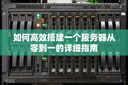 如何高效搭建一个服务器从零到一的详细指南