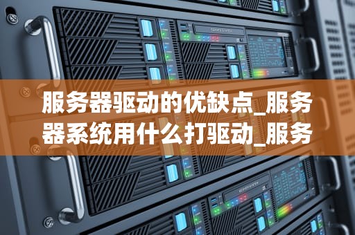 服务器驱动的优缺点_服务器系统用什么打驱动_服务器驱动的优缺点
