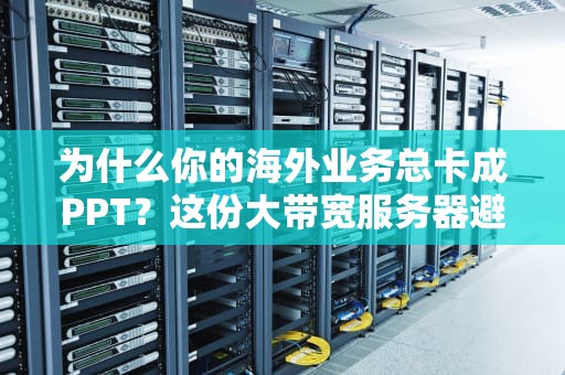 为什么你的海外业务总卡成PPT？这份大带宽服务器避坑指南请收好